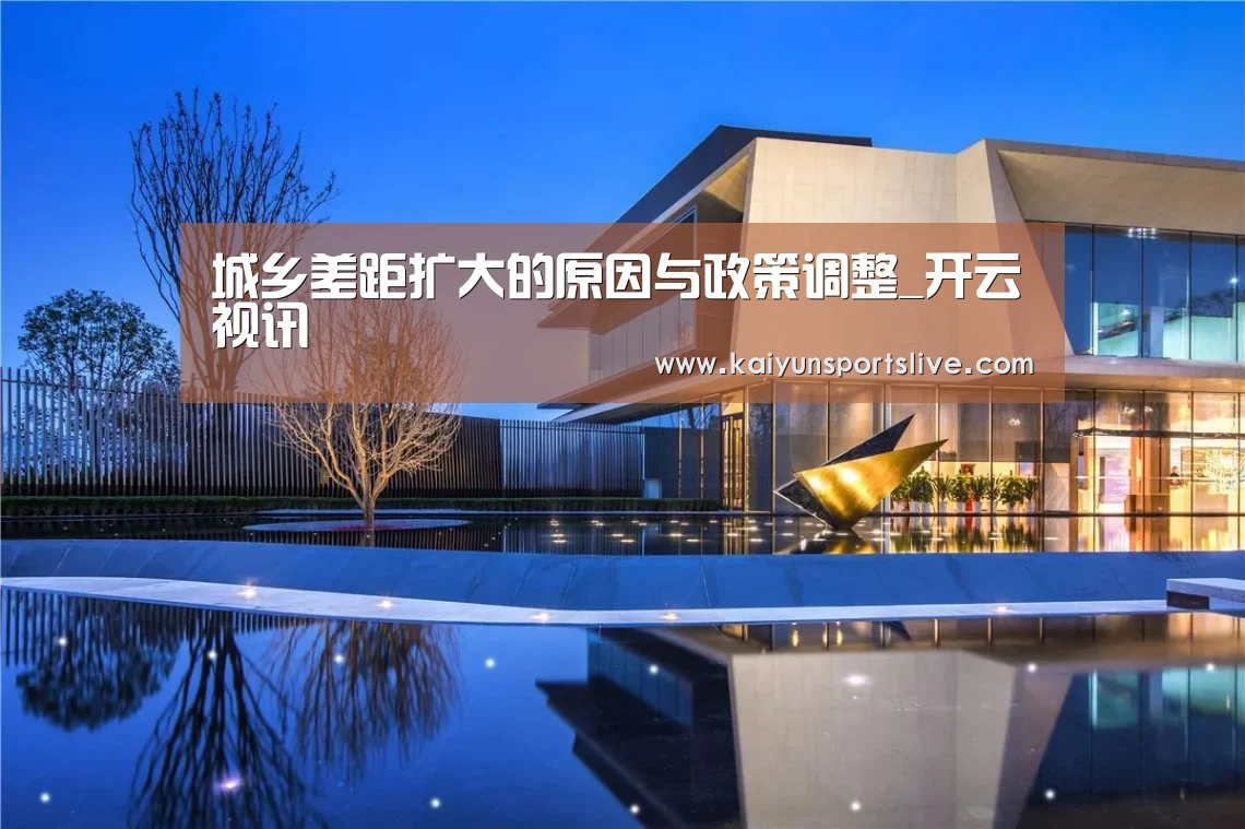 城乡差距扩大的原因与政策调整_开云视讯(图1) 开云电竞