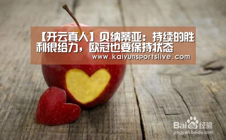 【开云真人】贝纳蒂亚:持续的胜利很给力,欧冠也要保持状态(图2) 开云电竞