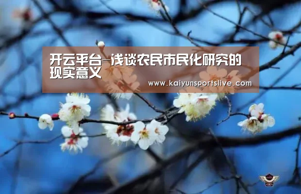 开云平台-浅谈农民市民化研究的现实意义(图2) 开云视讯