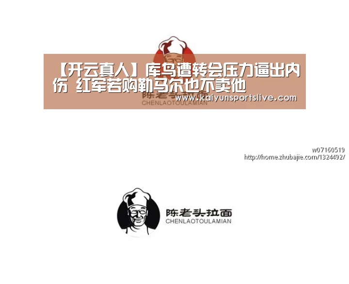 【开云真人】库鸟遭转会压力逼出内伤 红军若购勒马尔也不卖他