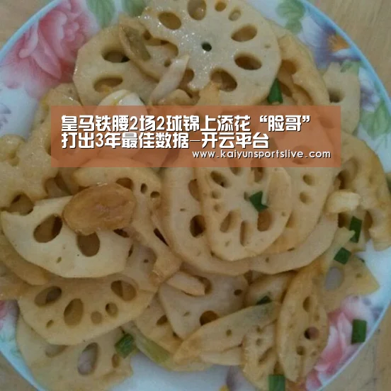 皇马铁腰2场2球锦上添花“脸哥”打出3年最佳数据-开云平台(图1) 开云平台